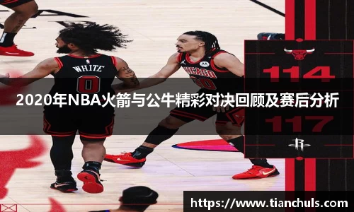 2020年NBA火箭与公牛精彩对决回顾及赛后分析