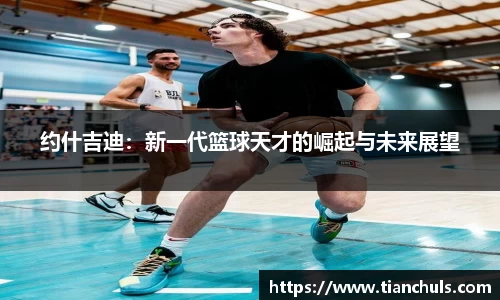 约什吉迪：新一代篮球天才的崛起与未来展望