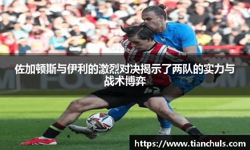 佐加顿斯与伊利的激烈对决揭示了两队的实力与战术博弈